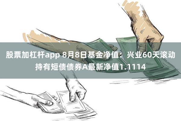 股票加杠杆app 8月8日基金净值：兴业60天滚动持有短债债券A最新净值1.1114