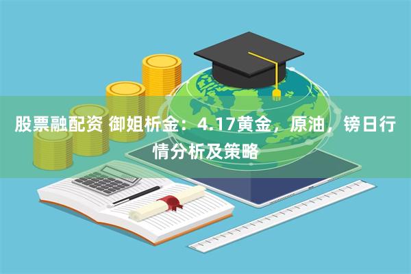 股票融配资 御姐析金：4.17黄金，原油，镑日行情分析及策略