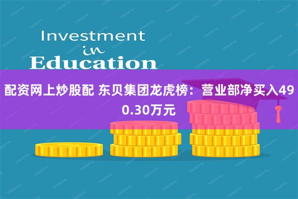 配资网上炒股配 东贝集团龙虎榜：营业部净买入490.30万元