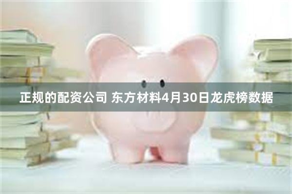 正规的配资公司 东方材料4月30日龙虎榜数据