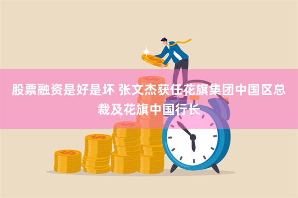 股票融资是好是坏 张文杰获任花旗集团中国区总裁及花旗中国行长