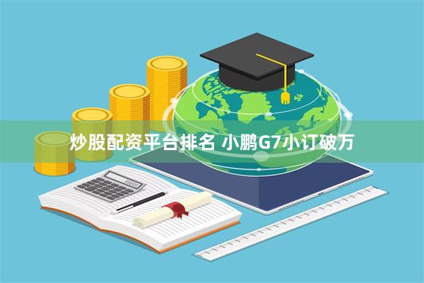 炒股配资平台排名 小鹏G7小订破万